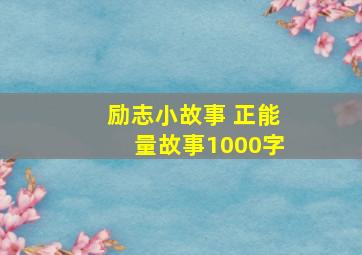 励志小故事 正能量故事1000字